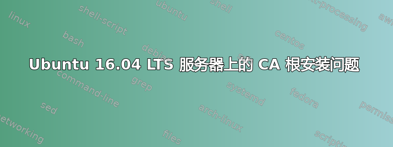 Ubuntu 16.04 LTS 服务器上的 CA 根安装问题