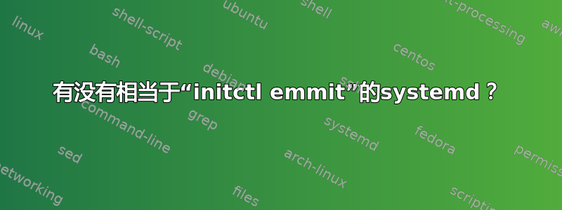 有没有相当于“initctl emmit”的systemd？