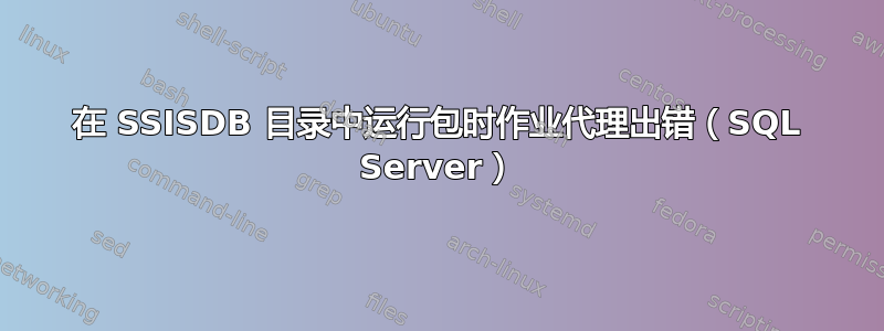 在 SSISDB 目录中运行包时作业代理出错（SQL Server）