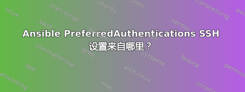 Ansible PreferredAuthentications SSH 设置来自哪里？