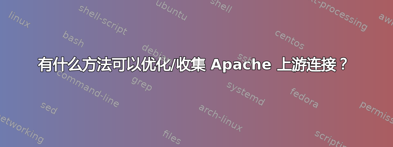 有什么方法可以优化/收集 Apache 上游连接？