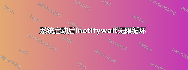 系统启动后inotifywait无限循环