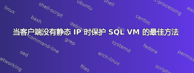 当客户端没有静态 IP 时保护 SQL VM 的最佳方法