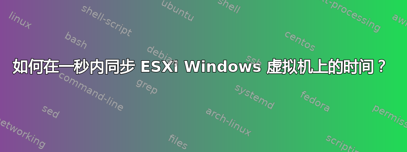 如何在一秒内同步 ESXi Windows 虚拟机上的时间？