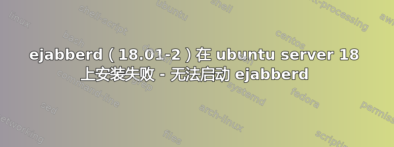 ejabberd（18.01-2）在 ubuntu server 18 上安装失败 - 无法启动 ejabberd