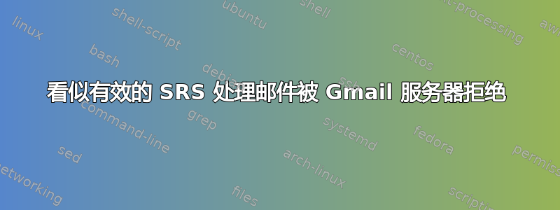 看似有效的 SRS 处理邮件被 Gmail 服务器拒绝