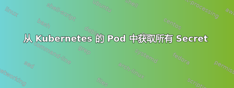 从 Kubernetes 的 Pod 中获取所有 Secret