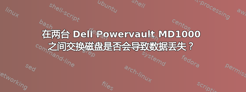 在两台 Dell Powervault MD1000 之间交换磁盘是否会导致数据丢失？