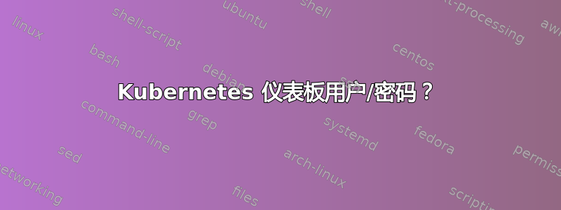 Kubernetes 仪表板用户/密码？