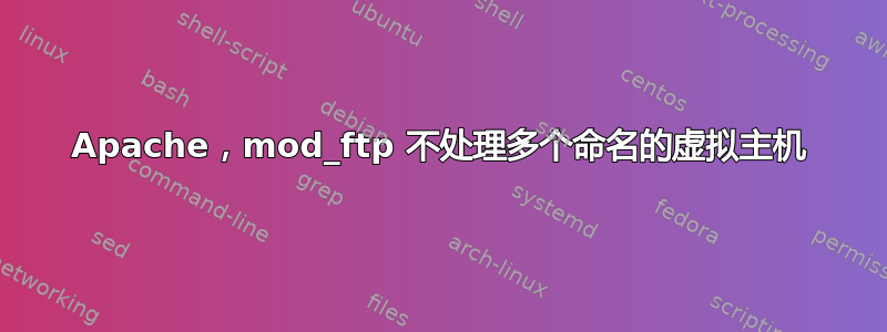 Apache，mod_ftp 不处理多个命名的虚拟主机