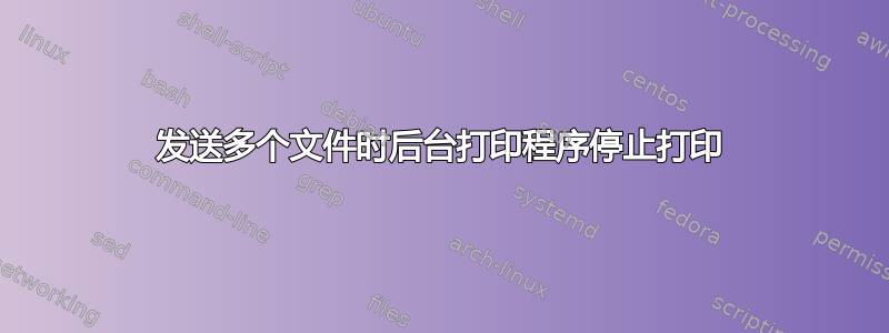 发送多个文件时后台打印程序停止打印