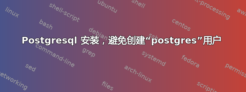 Postgresql 安装，避免创建“postgres”用户