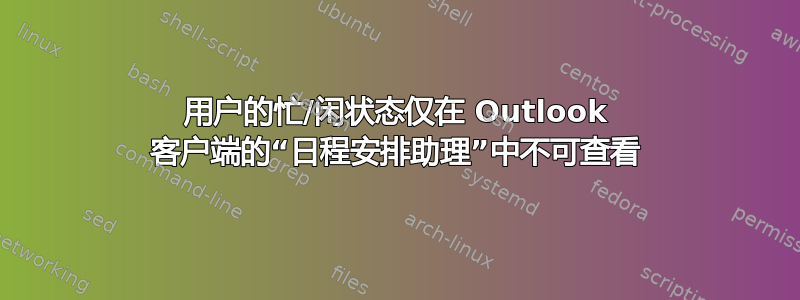 用户的忙/闲状态仅在 Outlook 客户端的“日程安排助理”中不可查看