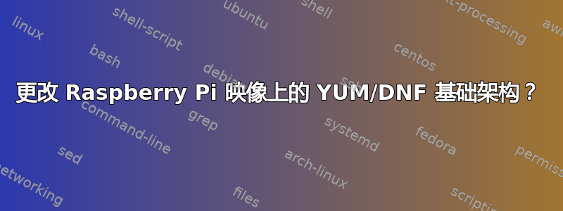 更改 Raspberry Pi 映像上的 YUM/DNF 基础架构？