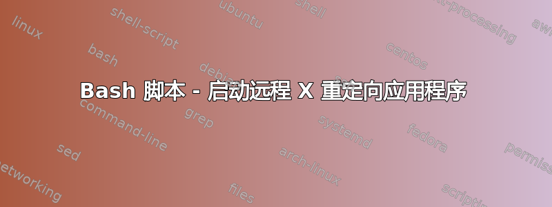 Bash 脚本 - 启动远程 X 重定向应用程序