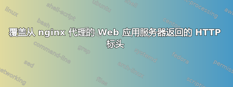 覆盖从 nginx 代理的 Web 应用服务器返回的 HTTP 标头