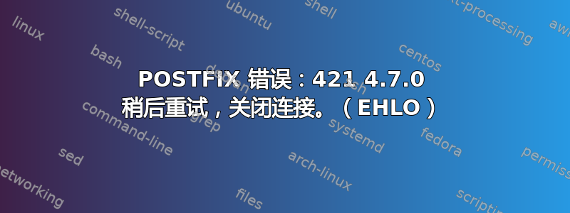 POSTFIX 错误：421 4.7.0 稍后重试，关闭连接。（EHLO）