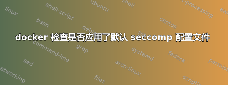 docker 检查是否应用了默认 seccomp 配置文件