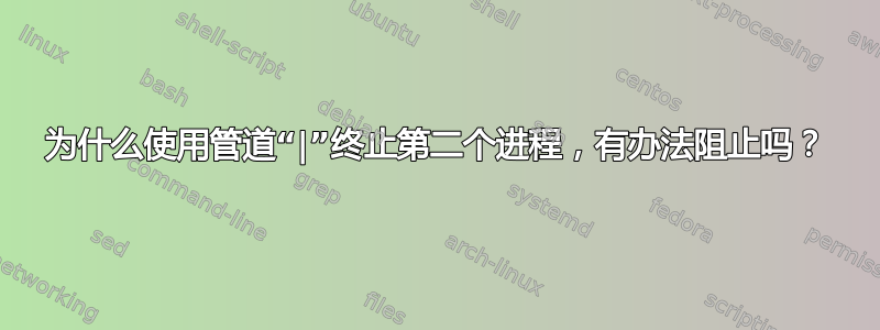 为什么使用管道“|”终止第二个进程，有办法阻止吗？