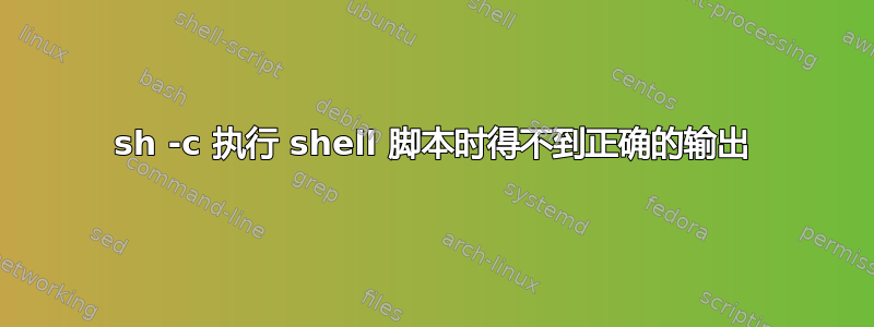 sh -c 执行 shell 脚本时得不到正确的输出