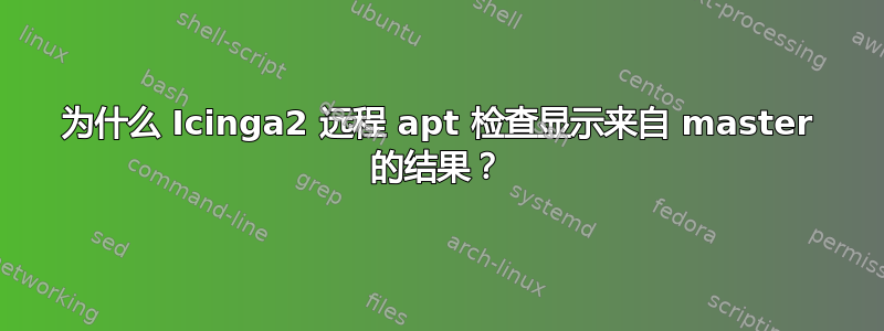 为什么 Icinga2 远程 apt 检查显示来自 master 的结果？