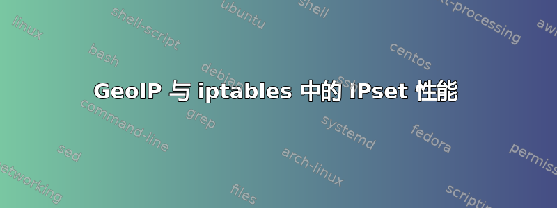 GeoIP 与 iptables 中的 IPset 性能