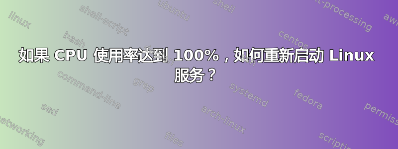 如果 CPU 使用率达到 100%，如何重新启动 Linux 服务？