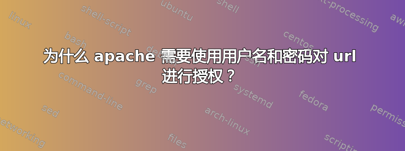 为什么 apache 需要使用用户名和密码对 url 进行授权？