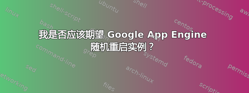 我是否应该期望 Google App Engine 随机重启实例？