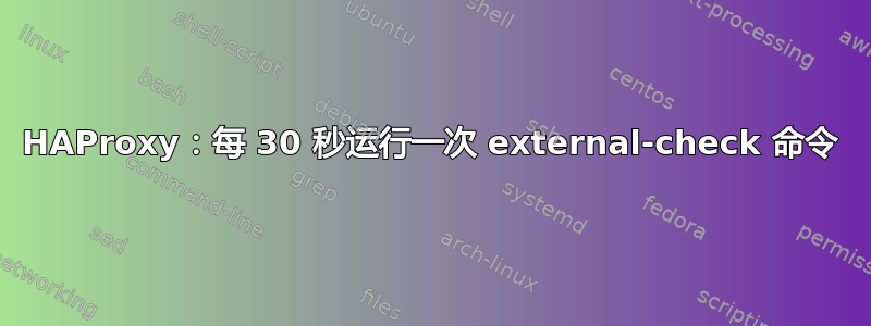 HAProxy：每 30 秒运行一次 external-check 命令