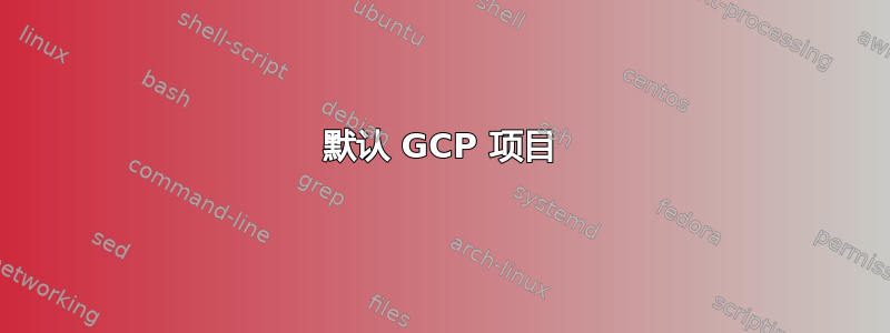 默认 GCP 项目