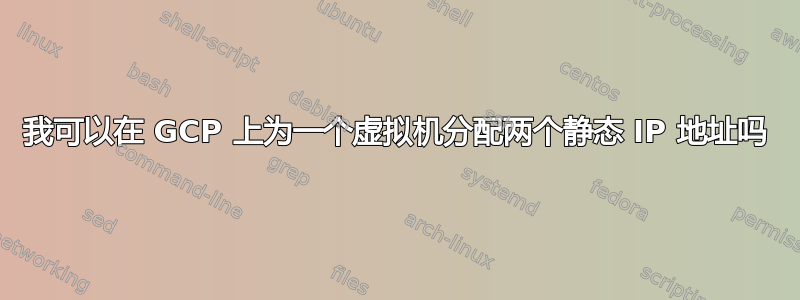 我可以在 GCP 上为一个虚拟机分配两个静态 IP 地址吗