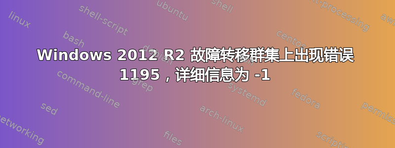 Windows 2012 R2 故障转移群集上出现错误 1195，详细信息为 -1