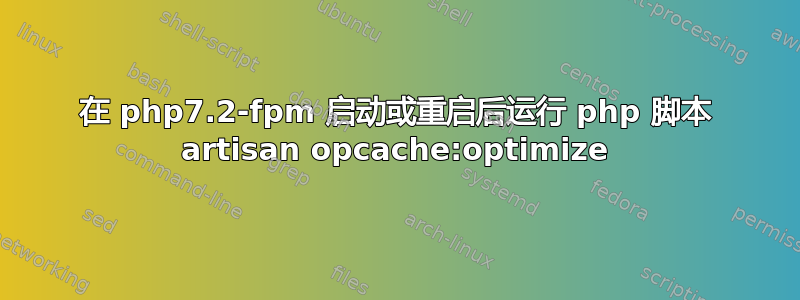 在 php7.2-fpm 启动或重启后运行 php 脚本 artisan opcache:optimize