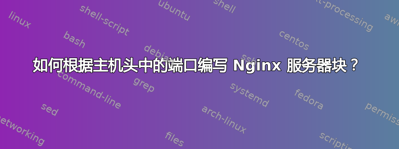 如何根据主机头中的端口编写 Nginx 服务器块？