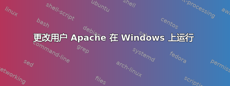 更改用户 Apache 在 Windows 上运行