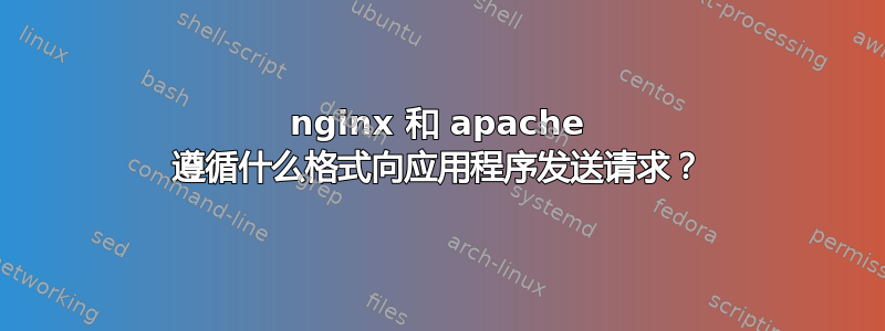 nginx 和 apache 遵循什么格式向应用程序发送请求？