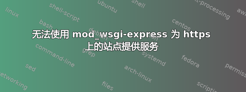 无法使用 mod_wsgi-express 为 https 上的站点提供服务