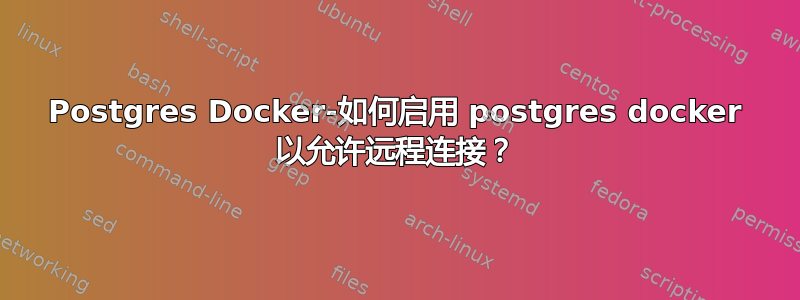 Postgres Docker-如何启用 postgres docker 以允许远程连接？