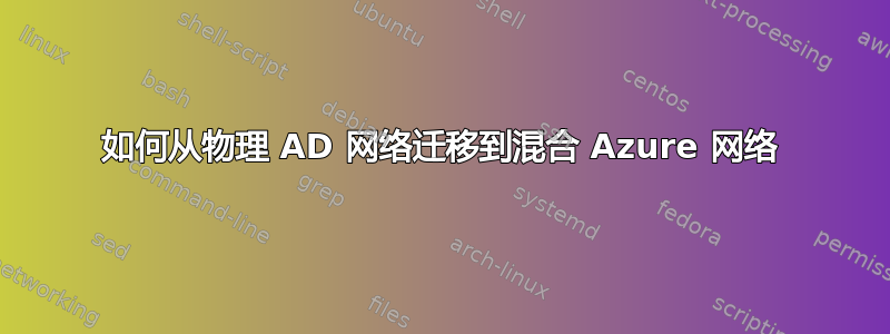 如何从物理 AD 网络迁移到混合 Azure 网络