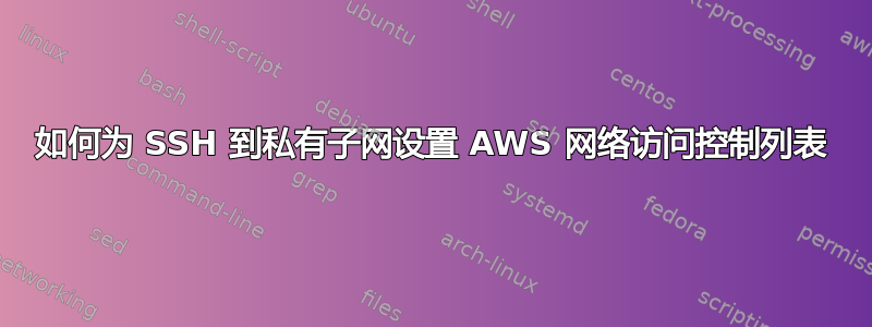 如何为 SSH 到私有子网设置 AWS 网络访问控制列表