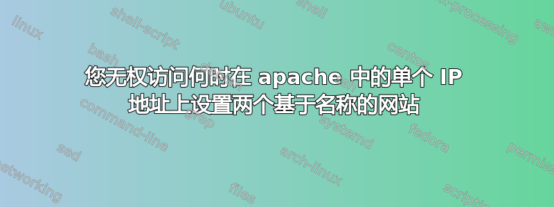 您无权访问何时在 apache 中的单个 IP 地址上设置两个基于名称的网站