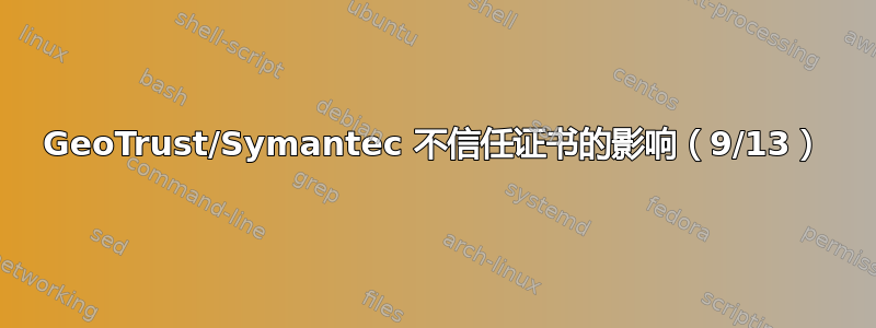 GeoTrust/Symantec 不信任证书的影响（9/13）