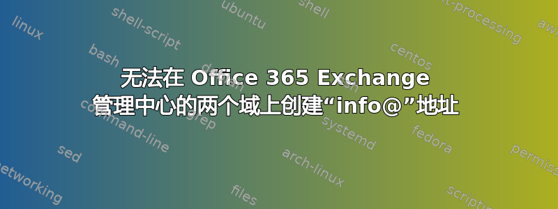 无法在 Office 365 Exchange 管理中心的两个域上创建“info@”地址