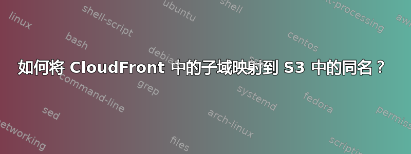 如何将 CloudFront 中的子域映射到 S3 中的同名？