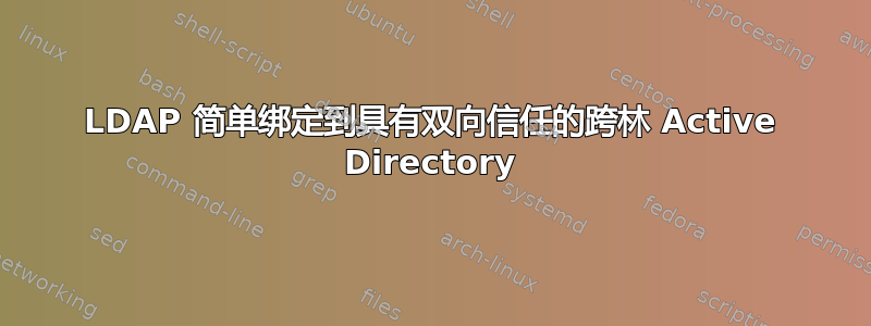 LDAP 简单绑定到具有双向信任的跨林 Active Directory