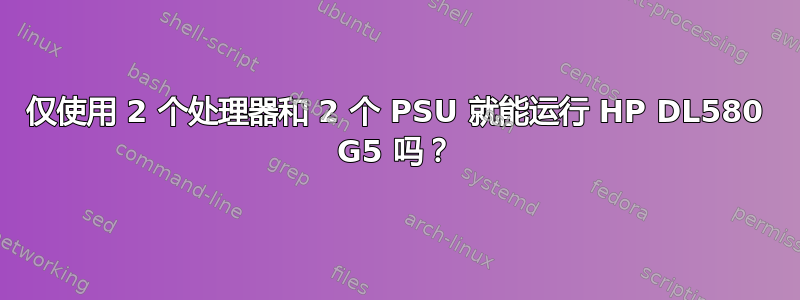 仅使用 2 个处理器和 2 个 PSU 就能运行 HP DL580 G5 吗？