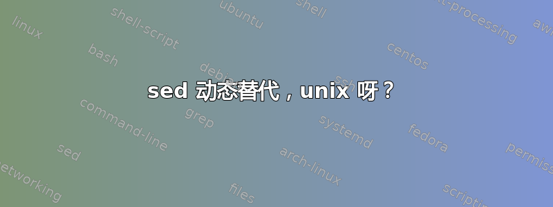 sed 动态替代，unix 呀？