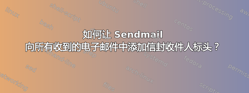 如何让 Sendmail 向所有收到的电子邮件中添加信封收件人标头？