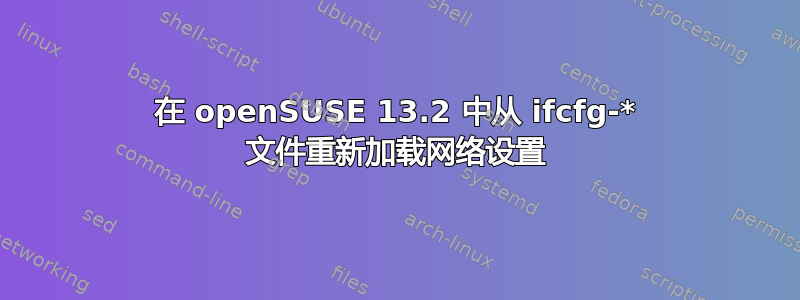 在 openSUSE 13.2 中从 ifcfg-* 文件重新加载网络设置